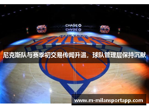 尼克斯队与赛季初交易传闻升温，球队管理层保持沉默