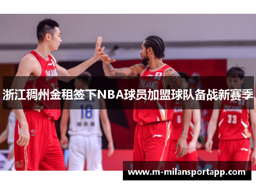 浙江稠州金租签下NBA球员加盟球队备战新赛季