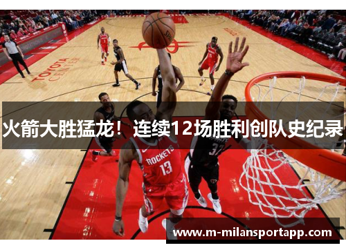 火箭大胜猛龙！连续12场胜利创队史纪录