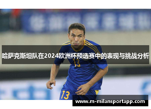 哈萨克斯坦队在2024欧洲杯预选赛中的表现与挑战分析