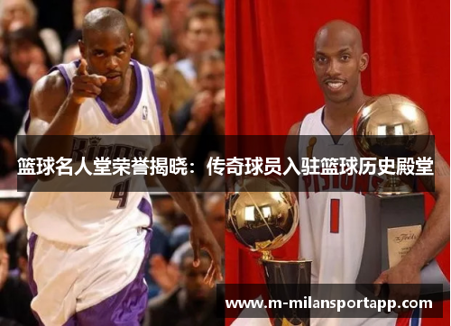 篮球名人堂荣誉揭晓：传奇球员入驻篮球历史殿堂