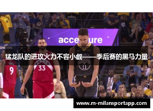 猛龙队的进攻火力不容小觑——季后赛的黑马力量