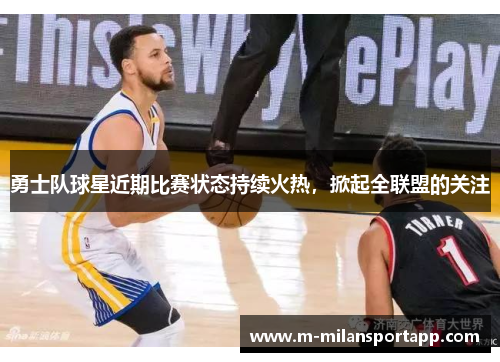勇士队球星近期比赛状态持续火热，掀起全联盟的关注