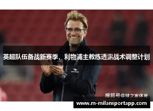 英超队伍备战新赛季，利物浦主教练透露战术调整计划