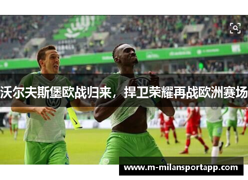 沃尔夫斯堡欧战归来，捍卫荣耀再战欧洲赛场