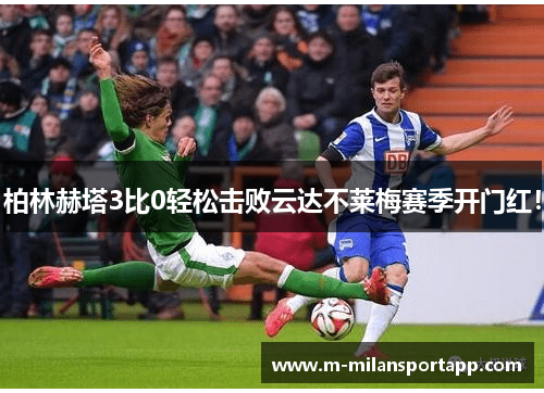 柏林赫塔3比0轻松击败云达不莱梅赛季开门红！