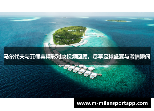 马尔代夫与菲律宾精彩对决视频回顾,尽享足球盛宴与激情瞬间